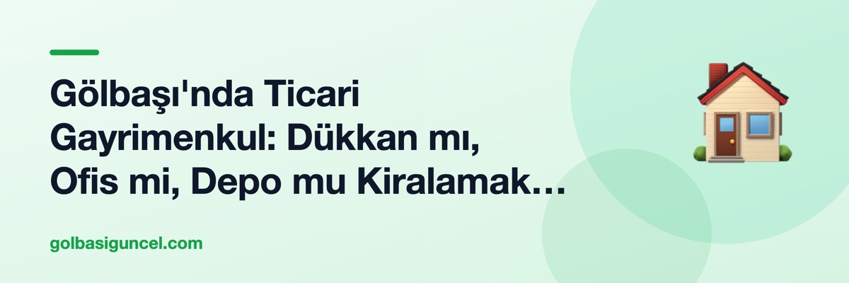 Gölbaşı'nda Ticari Gayrimenkul: Dükkan mı, Ofis mi, Depo mu Kiralamak Daha Avantajlı?